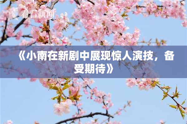《小南在新剧中展现惊人演技，备受期待》