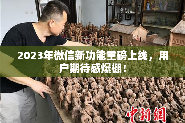 2023年微信新功能重磅上线，用户期待感爆棚！