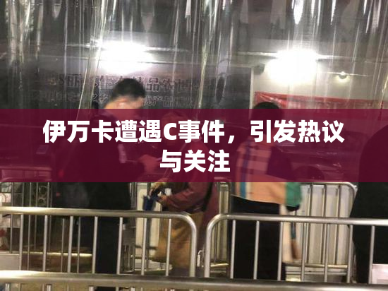 伊万卡遭遇C事件，引发热议与关注
