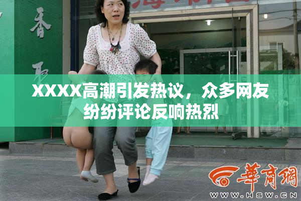 XXXX高潮引发热议，众多网友纷纷评论反响热烈