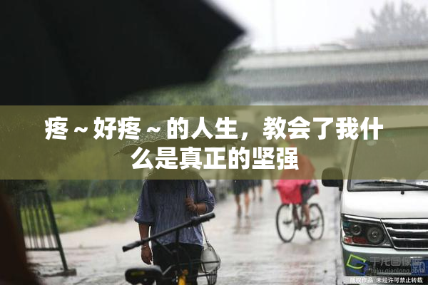 疼～好疼～的人生，教会了我什么是真正的坚强