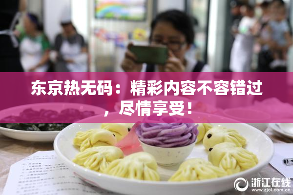 东京热无码：精彩内容不容错过，尽情享受！