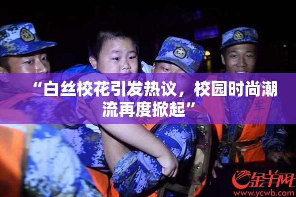 “白丝校花引发热议，校园时尚潮流再度掀起”