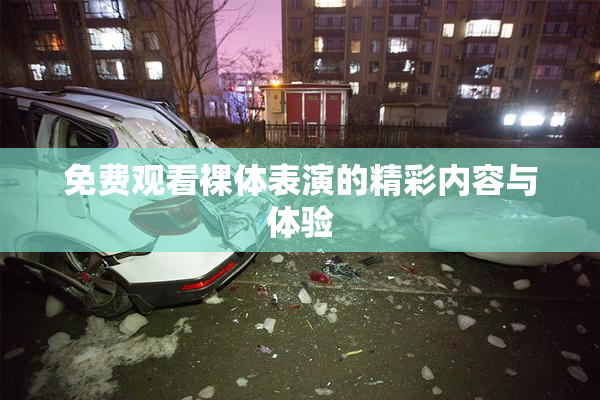 免费观看裸体表演的精彩内容与体验