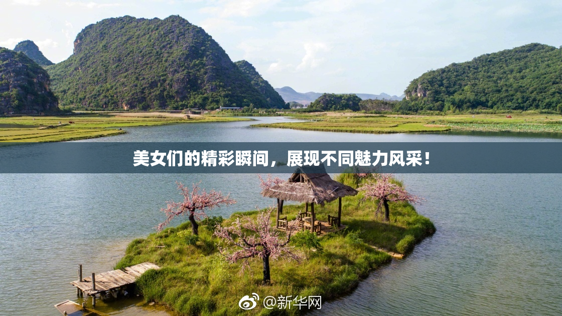 美女们的精彩瞬间，展现不同魅力风采！