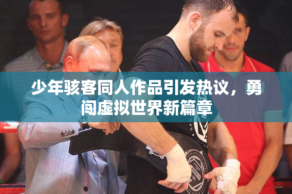 少年骇客同人作品引发热议，勇闯虚拟世界新篇章