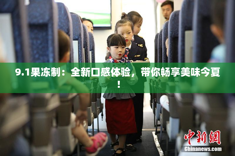9.1果冻制：全新口感体验，带你畅享美味今夏！
