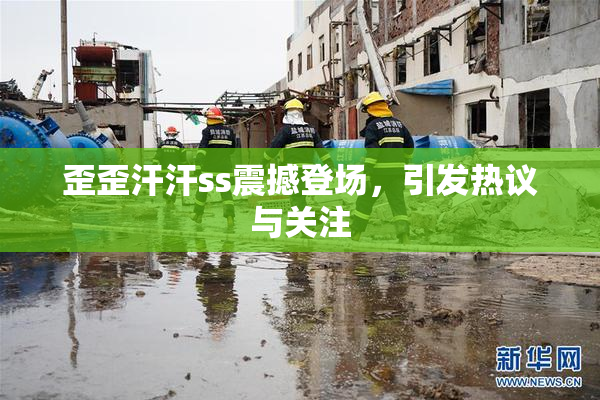 歪歪汗汗ss震撼登场，引发热议与关注