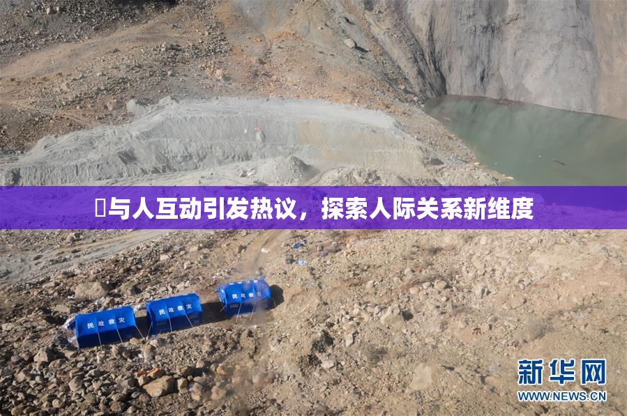 嘼与人互动引发热议，探索人际关系新维度