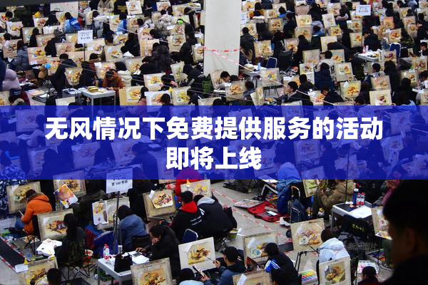 无风情况下免费提供服务的活动即将上线
