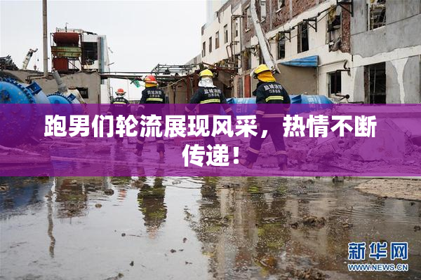跑男们轮流展现风采，热情不断传递！