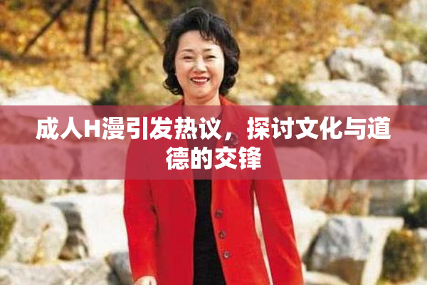 成人H漫引发热议，探讨文化与道德的交锋