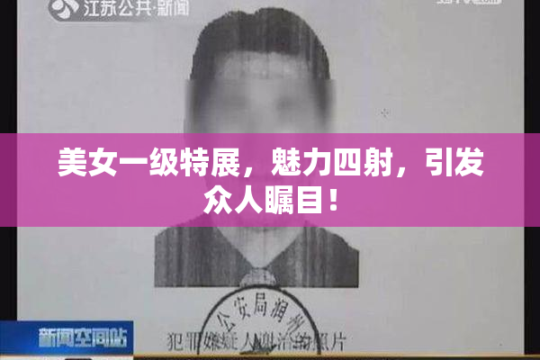美女一级特展，魅力四射，引发众人瞩目！