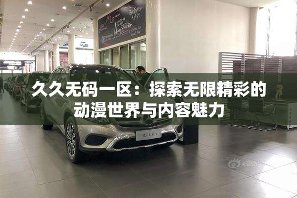 久久无码一区：探索无限精彩的动漫世界与内容魅力
