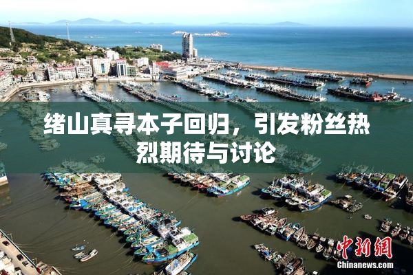 绪山真寻本子回归，引发粉丝热烈期待与讨论