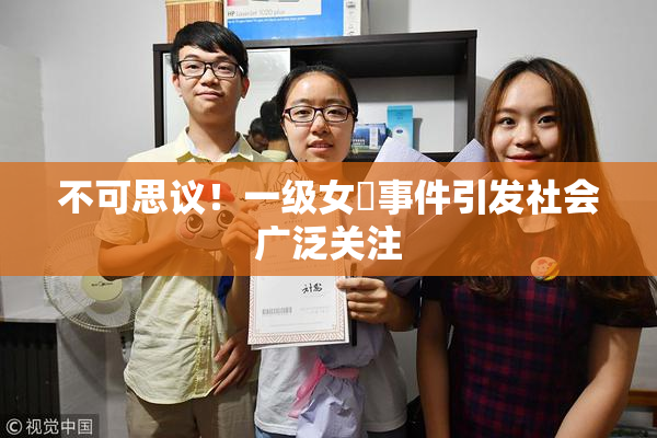 不可思议！一级女婬事件引发社会广泛关注