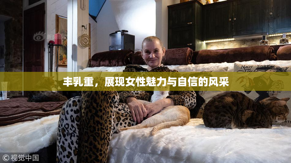 丰乳重，展现女性魅力与自信的风采
