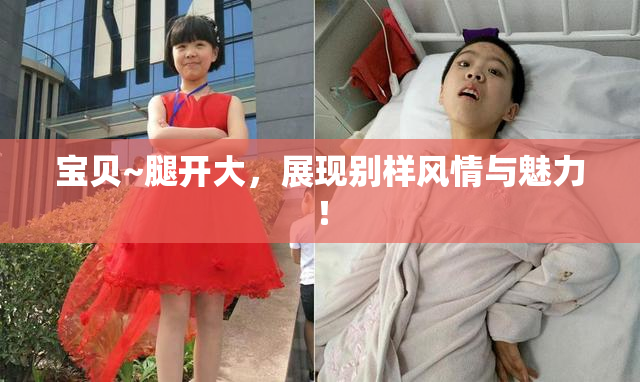 宝贝~腿开大，展现别样风情与魅力！