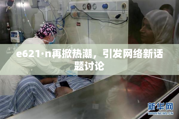 e621·n再掀热潮，引发网络新话题讨论