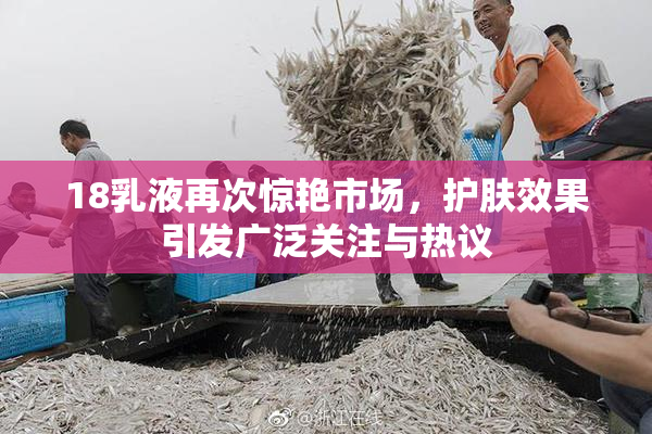 18乳液再次惊艳市场，护肤效果引发广泛关注与热议
