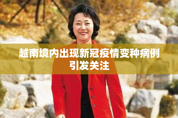 越南境内出现新冠疫情变种病例引发关注