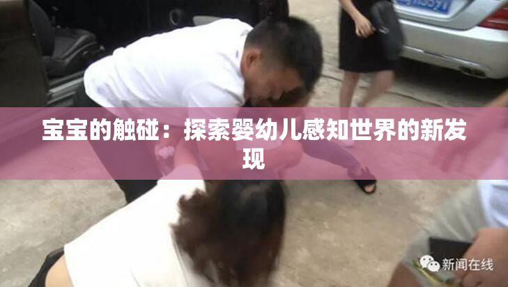 宝宝的触碰：探索婴幼儿感知世界的新发现