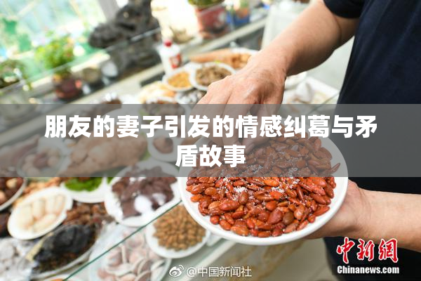 朋友的妻子引发的情感纠葛与矛盾故事