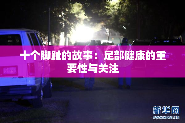 十个脚趾的故事：足部健康的重要性与关注