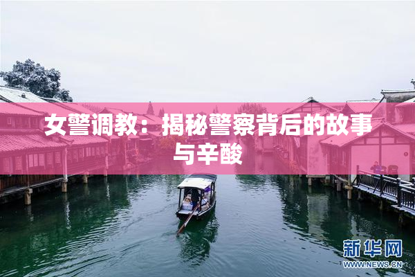 女警调教：揭秘警察背后的故事与辛酸