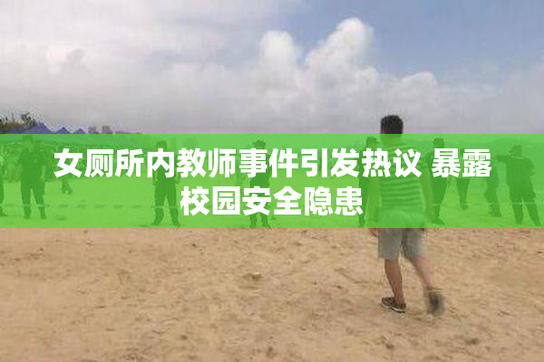 女厕所内教师事件引发热议 暴露校园安全隐患