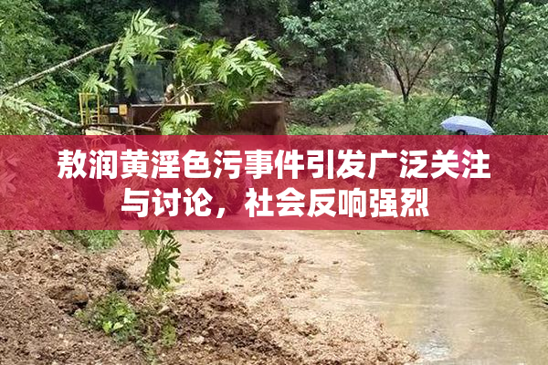 敖润黄淫色污事件引发广泛关注与讨论，社会反响强烈