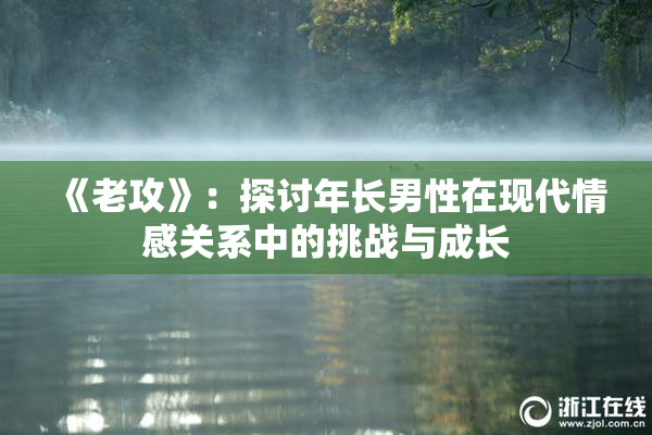 《老攻》：探讨年长男性在现代情感关系中的挑战与成长