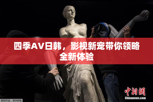 四季AV日韩，影视新宠带你领略全新体验