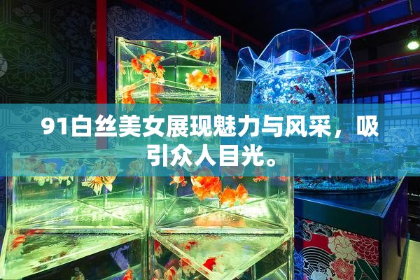 91白丝美女展现魅力与风采，吸引众人目光。