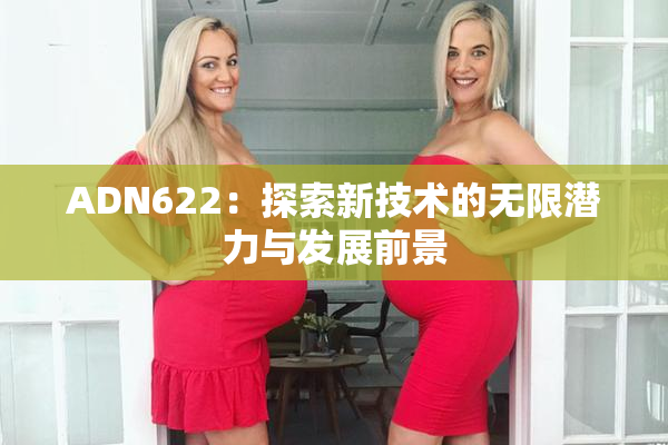 ADN622：探索新技术的无限潜力与发展前景