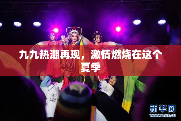 九九热潮再现，激情燃烧在这个夏季