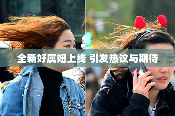 全新好属妞上线 引发热议与期待