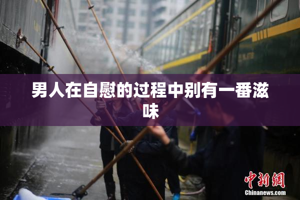 男人在自慰的过程中别有一番滋味