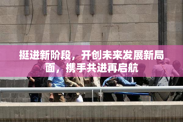挺进新阶段，开创未来发展新局面，携手共进再启航