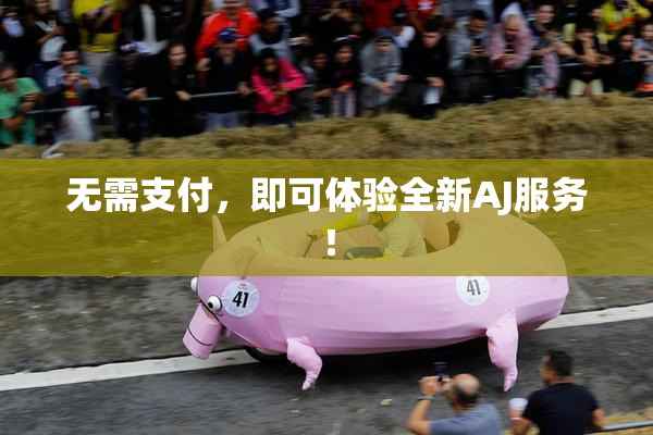 无需支付，即可体验全新AJ服务！