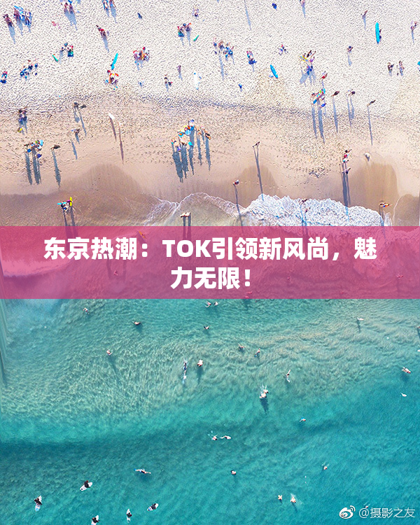东京热潮：TOK引领新风尚，魅力无限！