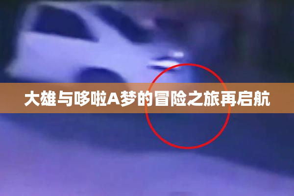 大雄与哆啦A梦的冒险之旅再启航