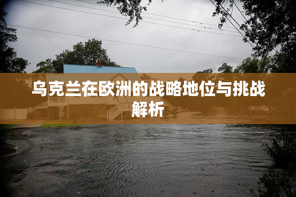 乌克兰在欧洲的战略地位与挑战解析