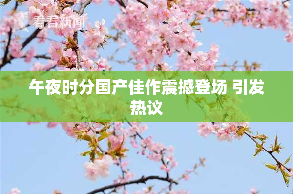 午夜时分国产佳作震撼登场 引发热议