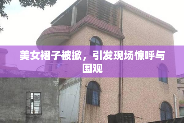 美女裙子被掀，引发现场惊呼与围观