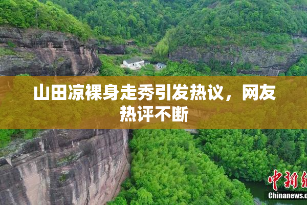 山田凉裸身走秀引发热议，网友热评不断