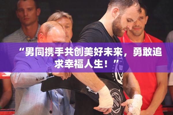 “男同携手共创美好未来，勇敢追求幸福人生！”