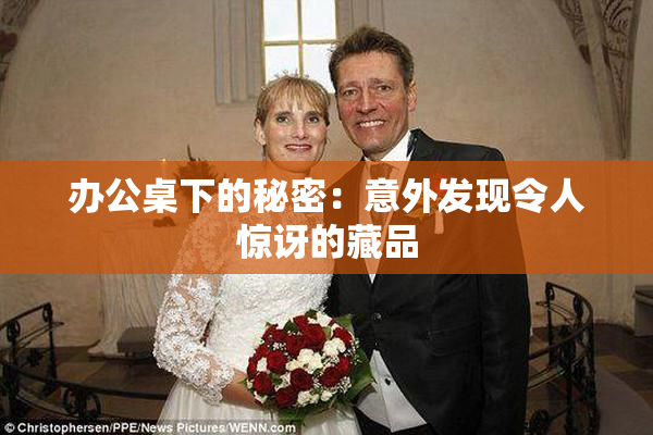 办公桌下的秘密：意外发现令人惊讶的藏品