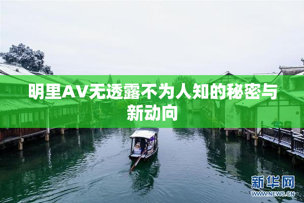 明里AV无透露不为人知的秘密与新动向