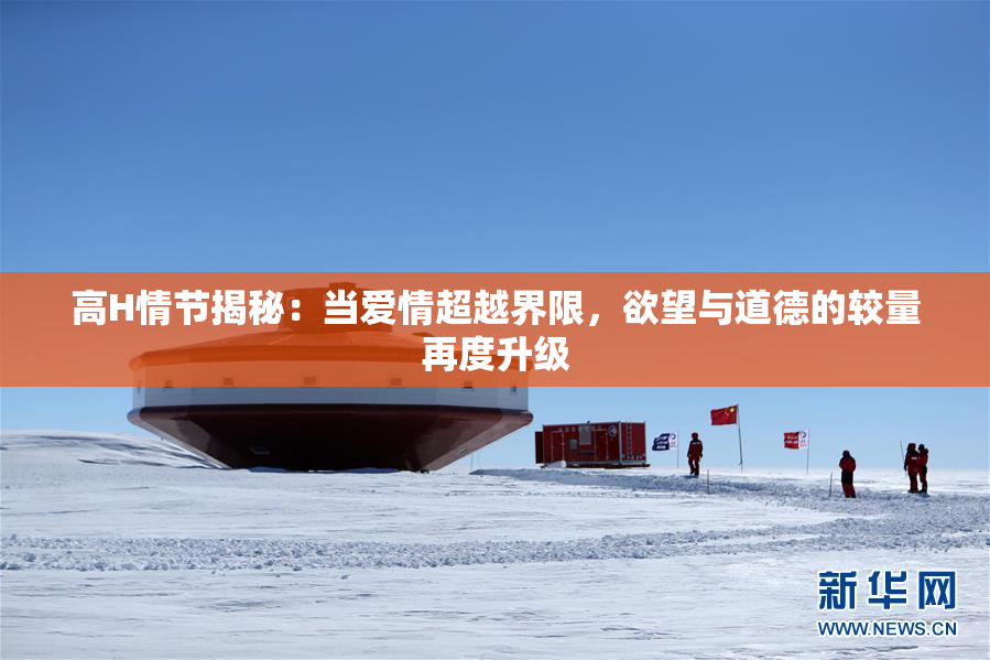 高H情节揭秘：当爱情超越界限，欲望与道德的较量再度升级